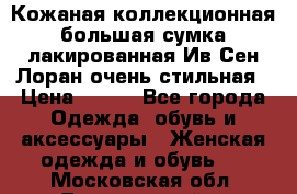 Кожаная коллекционная большая сумка лакированная Ив Сен Лоран очень стильная › Цена ­ 600 - Все города Одежда, обувь и аксессуары » Женская одежда и обувь   . Московская обл.,Дзержинский г.